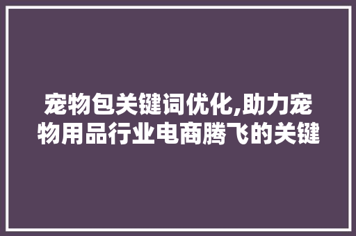 宠物包关键词优化,助力宠物用品行业电商腾飞的关键步骤
