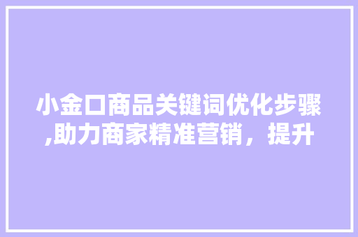 小金口商品关键词优化步骤,助力商家精准营销，提升品牌影响力 百度算法