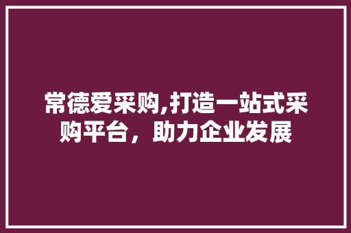 常德爱采购,打造一站式采购平台，助力企业发展