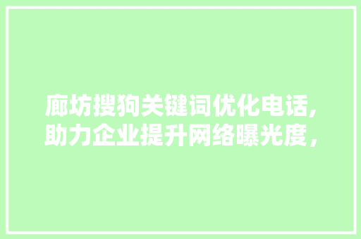 廊坊搜狗关键词优化电话,助力企业提升网络曝光度，抢占市场先机 网站优化