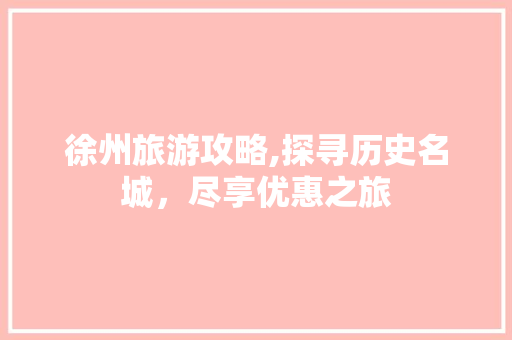 徐州旅游攻略,探寻历史名城，尽享优惠之旅