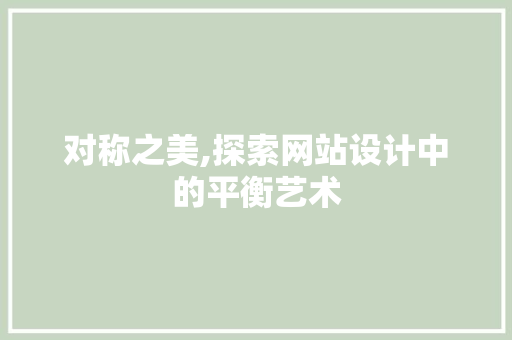 对称之美,探索网站设计中的平衡艺术 对称之美,探索网站设计中的平衡艺术 搜狗优化