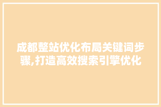 成都整站优化布局关键词步骤,打造高效搜索引擎优化方法 英文谷歌算法
