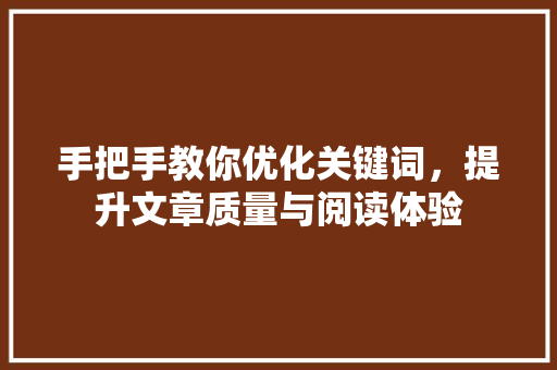 手把手教你优化关键词，提升文章质量与阅读体验