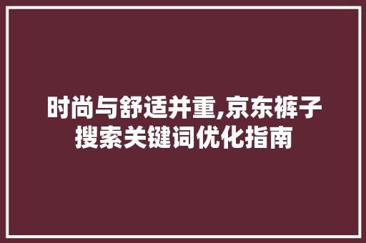 时尚与舒适并重,京东裤子搜索关键词优化指南