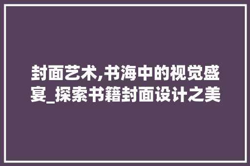 封面艺术,书海中的视觉盛宴_探索书籍封面设计之美 封面艺术,书海中的视觉盛宴_探索书籍封面设计之美 小程序开发