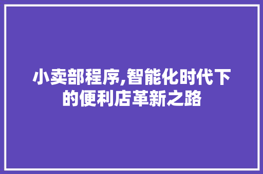 小卖部程序,智能化时代下的便利店革新之路 小卖部程序,智能化时代下的便利店革新之路 360搜优化