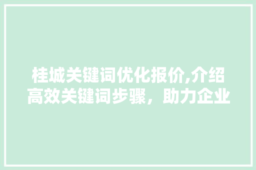 桂城关键词优化报价,介绍高效关键词步骤，助力企业腾飞 百度算法
