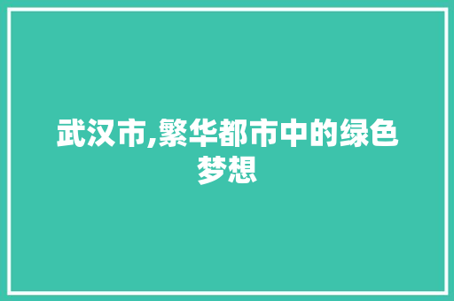 武汉市,繁华都市中的绿色梦想