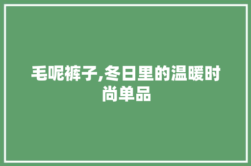 毛呢裤子,冬日里的温暖时尚单品
