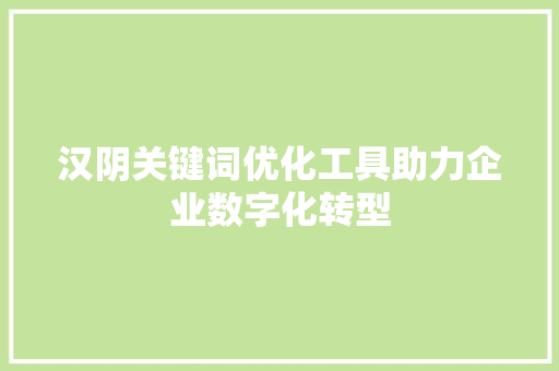 汉阴关键词优化工具助力企业数字化转型 英文谷歌算法