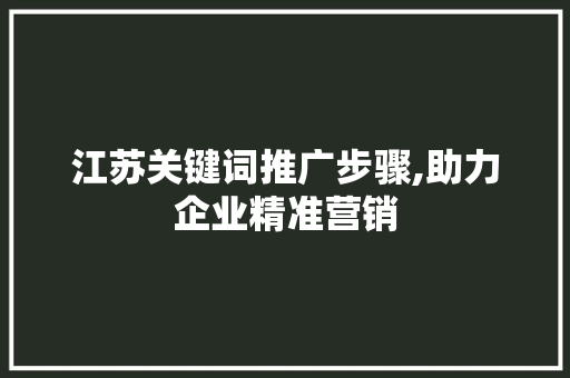 江苏关键词推广步骤,助力企业精准营销 seo技术