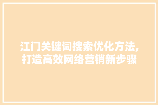 江门关键词搜索优化方法,打造高效网络营销新步骤 英文谷歌算法