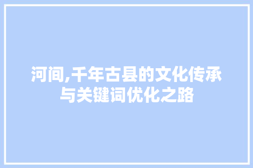 河间,千年古县的文化传承与关键词优化之路