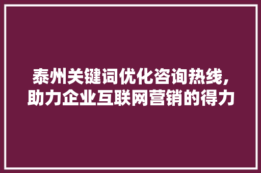泰州关键词优化咨询热线,助力企业互联网营销的得力助手 英文谷歌算法