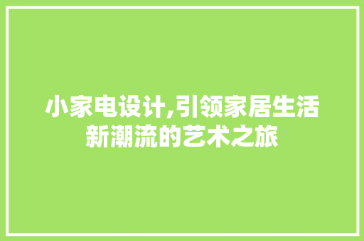 小家电设计,引领家居生活新潮流的艺术之旅 小家电设计,引领家居生活新潮流的艺术之旅 360搜优化