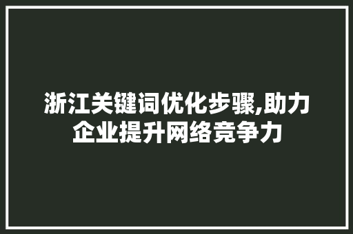 浙江关键词优化步骤,助力企业提升网络竞争力 seo技术