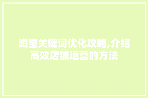 淘宝关键词优化攻略,介绍高效店铺运营的方法 百度算法