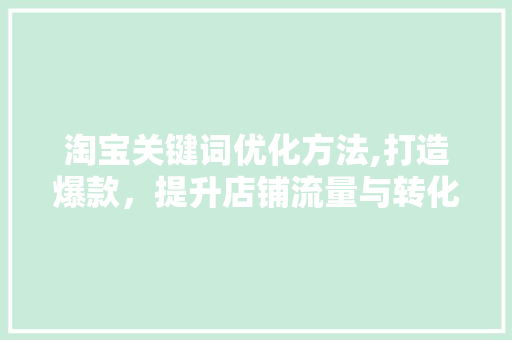 淘宝关键词优化方法,打造爆款，提升店铺流量与转化率