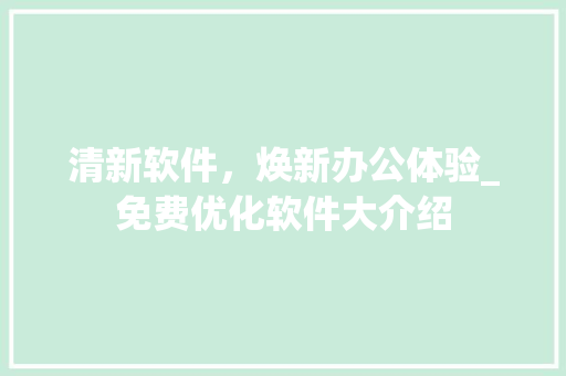 清新软件，焕新办公体验_免费优化软件大介绍