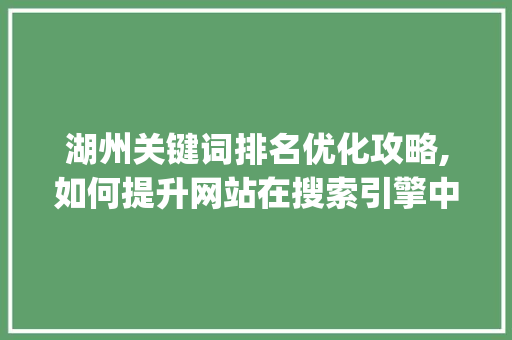 湖州关键词排名优化攻略,如何提升网站在搜索引擎中的visibility seo技术