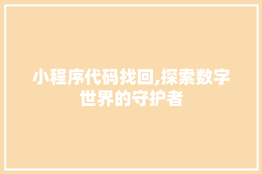 小程序代码找回,探索数字世界的守护者 小程序代码找回,探索数字世界的守护者 AI技术学习