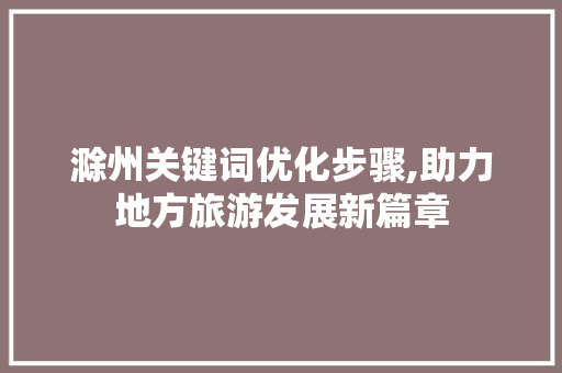 滁州关键词优化步骤,助力地方旅游发展新篇章