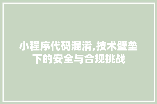 小程序代码混淆,技术壁垒下的安全与合规挑战 小程序代码混淆,技术壁垒下的安全与合规挑战 百度算法