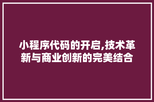 小程序代码的开启,技术革新与商业创新的完美结合 小程序代码的开启,技术革新与商业创新的完美结合 搜狗优化