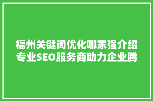 福州关键词优化哪家强介绍专业SEO服务商助力企业腾飞之路
