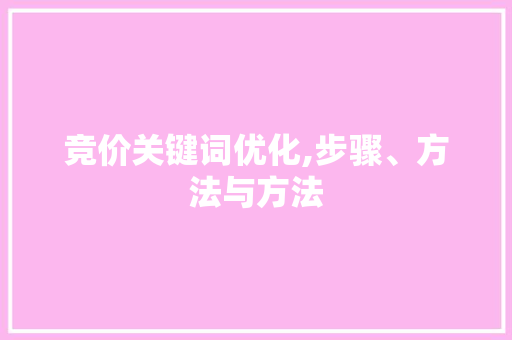 竞价关键词优化,步骤、方法与方法