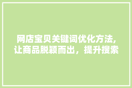 网店宝贝关键词优化方法,让商品脱颖而出，提升搜索排名 网站优化