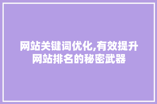 网站关键词优化,有效提升网站排名的秘密武器 百度算法