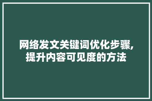 网络发文关键词优化步骤,提升内容可见度的方法 百度算法