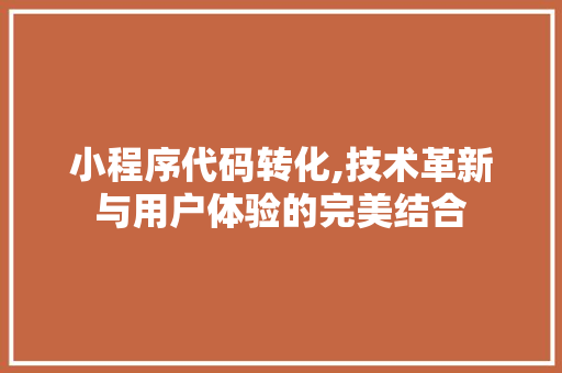 小程序代码转化,技术革新与用户体验的完美结合 小程序代码转化,技术革新与用户体验的完美结合 小程序开发