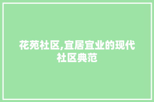 花苑社区,宜居宜业的现代社区典范