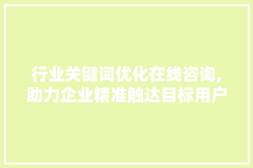 行业关键词优化在线咨询,助力企业精准触达目标用户