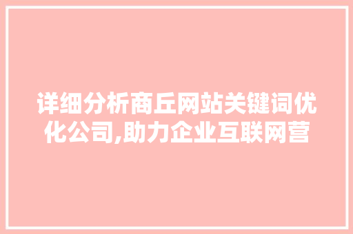详细分析商丘网站关键词优化公司,助力企业互联网营销的得力助手 seo技术