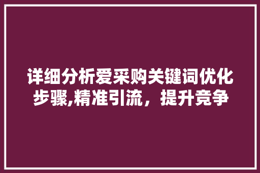详细分析爱采购关键词优化步骤,精准引流，提升竞争力