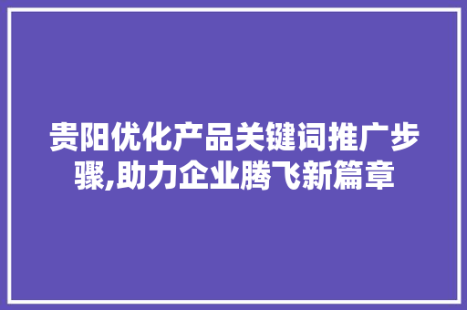 贵阳优化产品关键词推广步骤,助力企业腾飞新篇章 seo技术