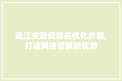 连江关键词排名优化步骤,打造网络营销新优势 小程序开发