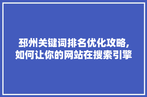 邳州关键词排名优化攻略,如何让你的网站在搜索引擎中脱颖而出 seo技术