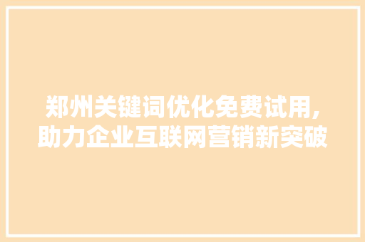 郑州关键词优化免费试用,助力企业互联网营销新突破 网站开发
