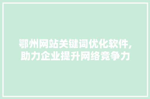 鄂州网站关键词优化软件,助力企业提升网络竞争力
