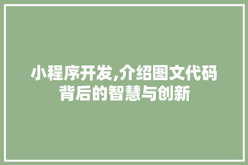 小程序开发,介绍图文代码背后的智慧与创新 头条优化 小程序开发,介绍图文代码背后的智慧与创新 小程序开发,介绍图文代码背后的智慧与创新 头条优化