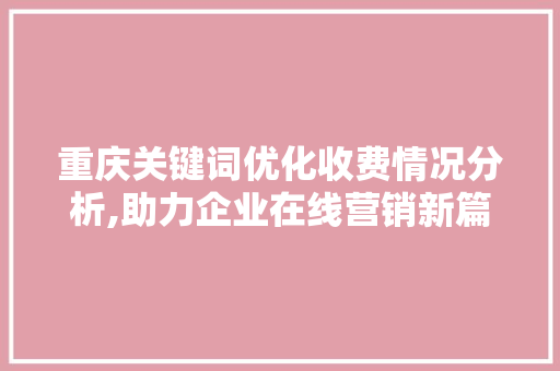 重庆关键词优化收费情况分析,助力企业在线营销新篇章