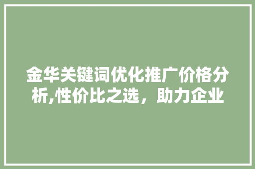金华关键词优化推广价格分析,性价比之选，助力企业腾飞