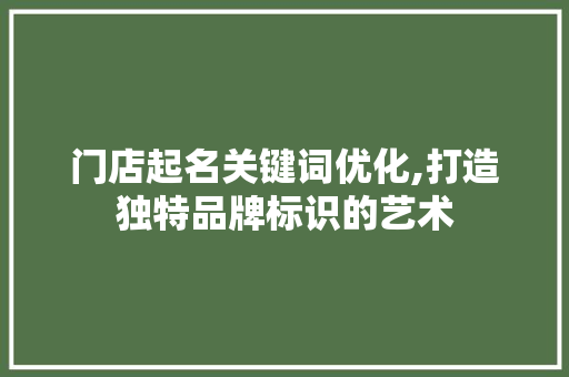 门店起名关键词优化,打造独特品牌标识的艺术 seo技术