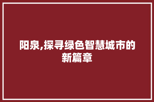 阳泉,探寻绿色智慧城市的新篇章