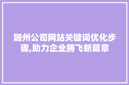 随州公司网站关键词优化步骤,助力企业腾飞新篇章 网站开发
